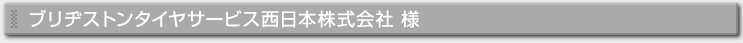 ブリヂストンタイヤサービス西日本株式会社様